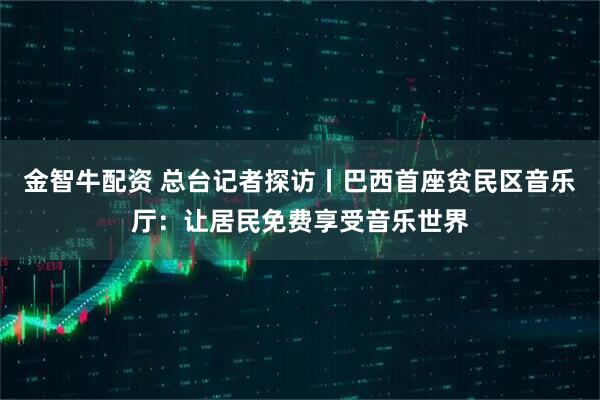 金智牛配资 总台记者探访丨巴西首座贫民区音乐厅：让居民免费享受音乐世界