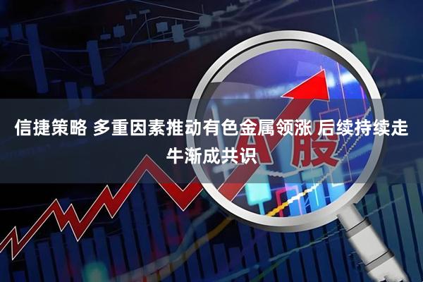 信捷策略 多重因素推动有色金属领涨 后续持续走牛渐成共识