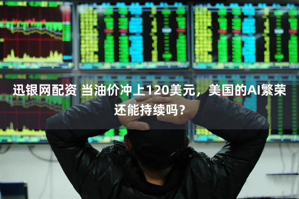 迅银网配资 当油价冲上120美元，美国的AI繁荣还能持续吗？
