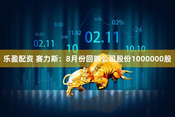 乐盈配资 赛力斯：8月份回购公司股份1000000股